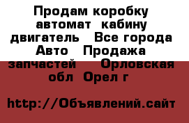 Продам коробку-автомат, кабину,двигатель - Все города Авто » Продажа запчастей   . Орловская обл.,Орел г.